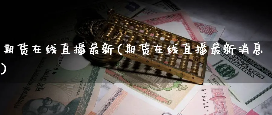 期货在线直播最新(期货在线直播最新消息)