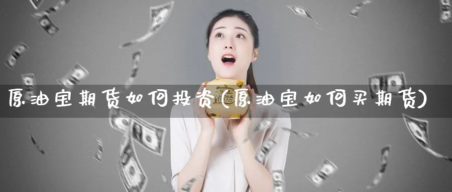 原油宝期货如何投资(原油宝如何买期货)