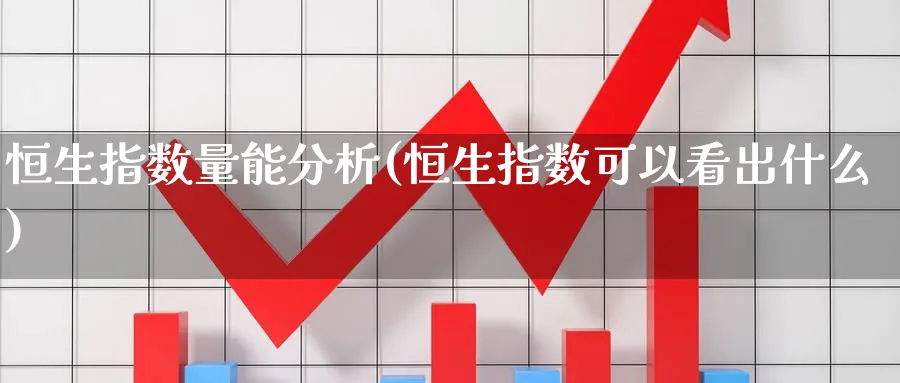 恒生指数量能分析(恒生指数可以看出什么)