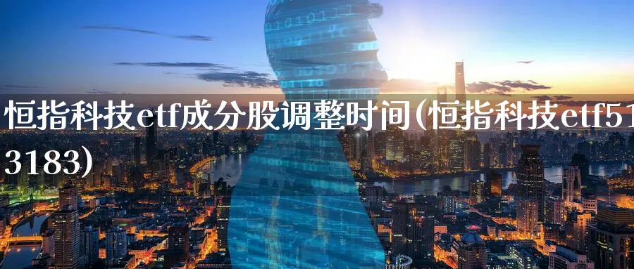 恒指科技etf成分股调整时间(恒指科技etf513183)_https://www.lytzg.com_原油期货学院_第1张