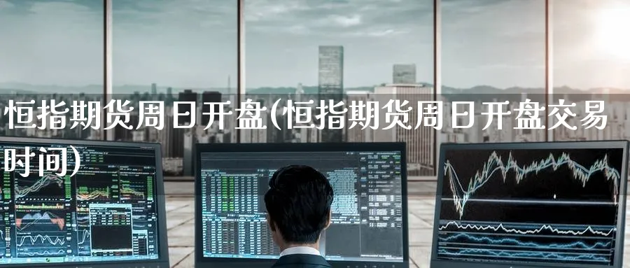 恒指期货周日开盘(恒指期货周日开盘交易时间)