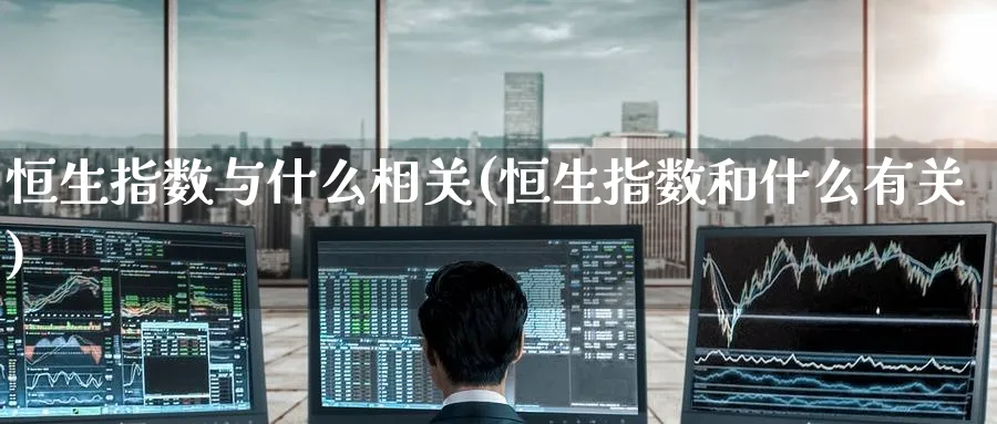 恒生指数与什么相关(恒生指数和什么有关)
