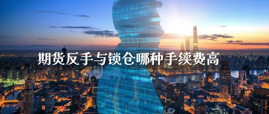 期货反手与锁仓哪种手续费高
