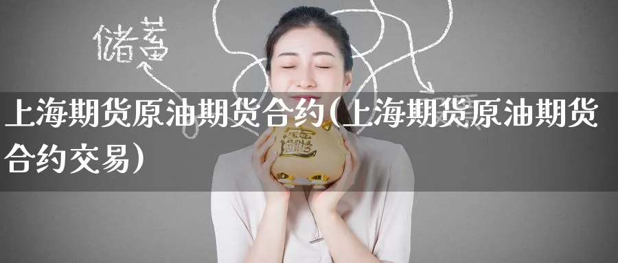 上海期货原油期货合约(上海期货原油期货合约交易)