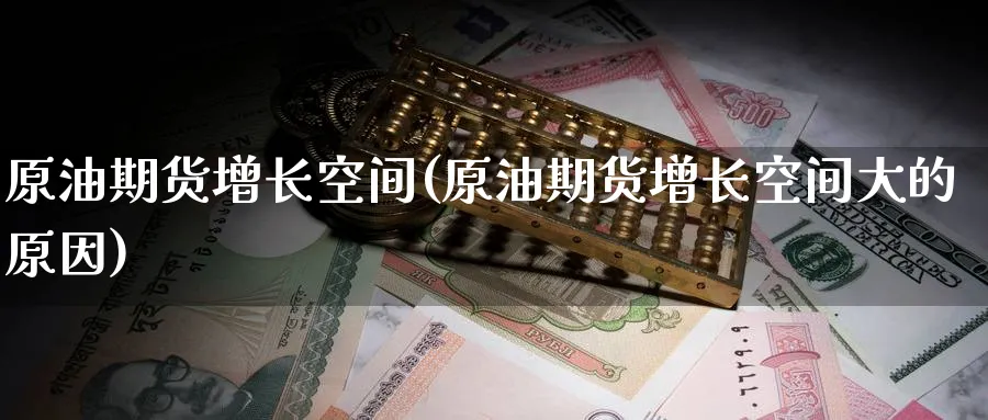 原油期货增长空间(原油期货增长空间大的原因)