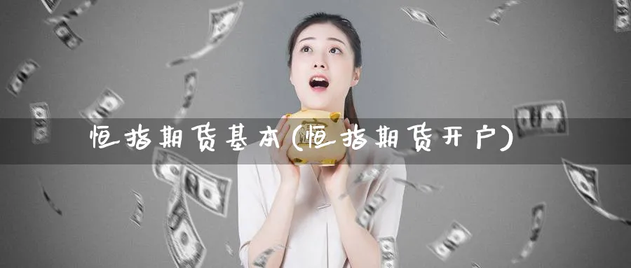恒指期货基本(恒指期货开户)_https://www.lytzg.com_美原油期货_第1张