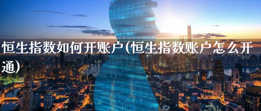 恒生指数如何开账户(恒生指数账户怎么开通)