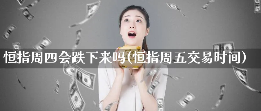 恒指周四会跌下来吗(恒指周五交易时间)