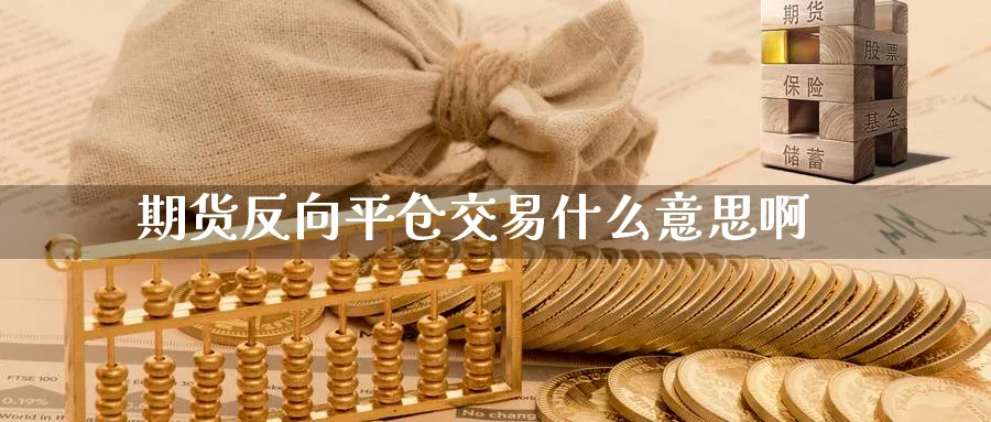 期货反向平仓交易什么意思啊