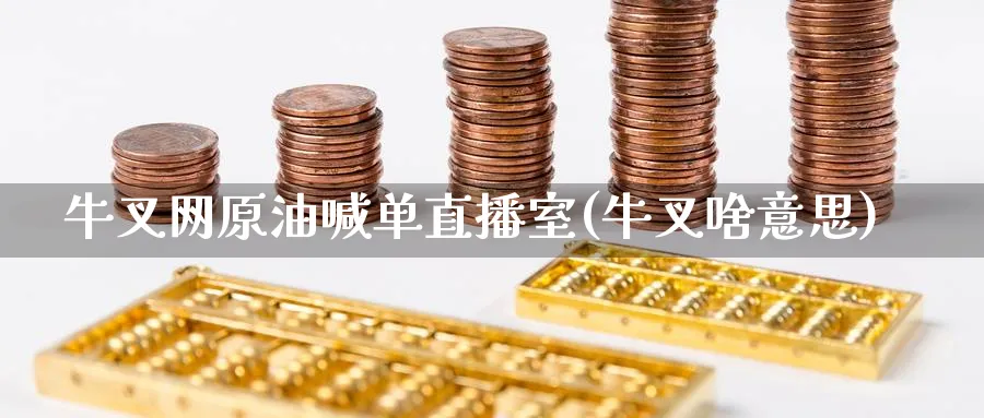 牛叉网原油喊单直播室(牛叉啥意思)