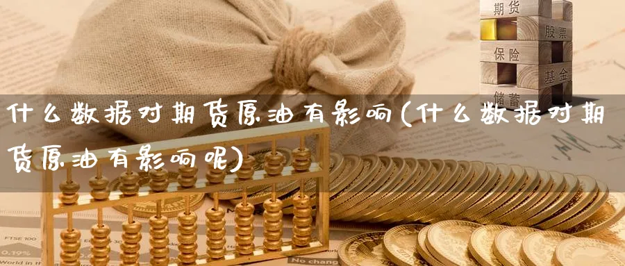 什么数据对期货原油有影响(什么数据对期货原油有影响呢)