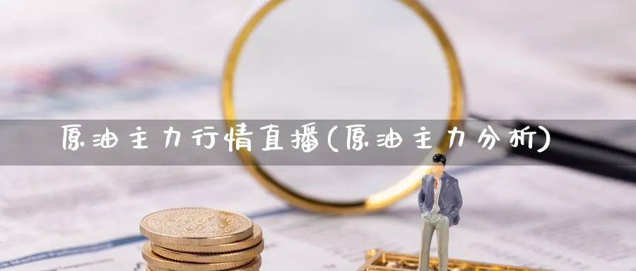 原油主力行情直播(原油主力分析)