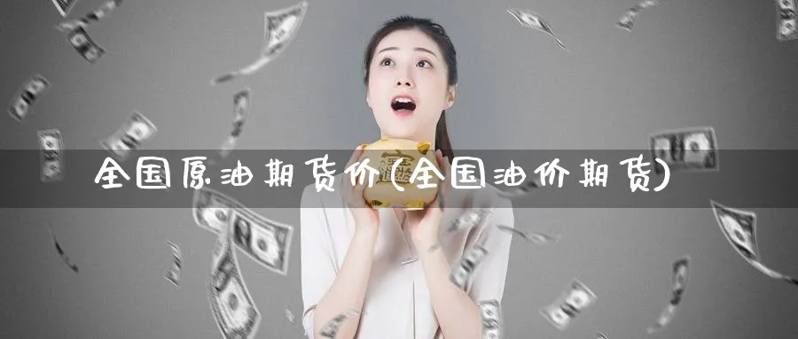 全国原油期货价(全国油价期货)