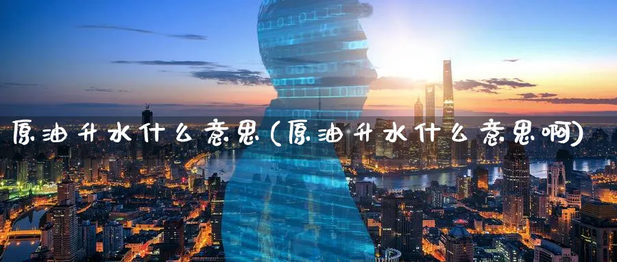 原油升水什么意思(原油升水什么意思啊)