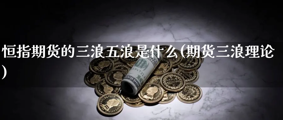 恒指期货的三浪五浪是什么(期货三浪理论)