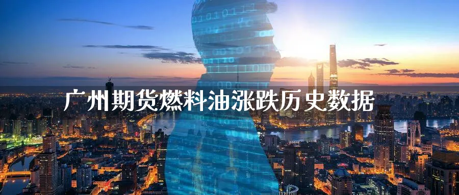 广州期货燃料油涨跌历史数据