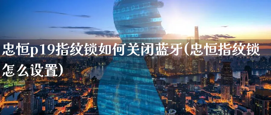 忠恒p19指纹锁如何关闭(忠恒指纹锁怎么设置)_https://www.lytzg.com_原油期货学院_第1张