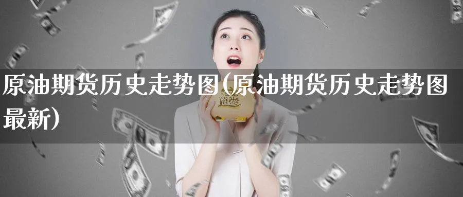 原油期货历史走势图(原油期货历史走势图最新)