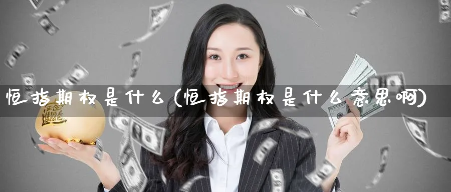 恒指期权是什么(恒指期权是什么意思啊)