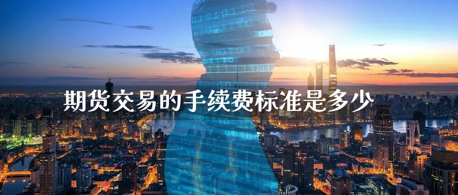 期货交易的手续费标准是多少