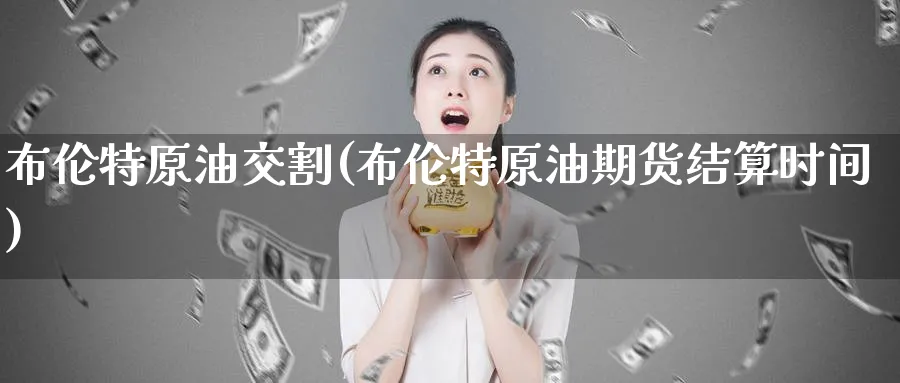 布伦特原油交割(布伦特原油期货结算时间)_https://www.lytzg.com_原油期货学院_第1张