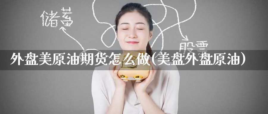 外盘美原油期货怎么做(美盘外盘原油)