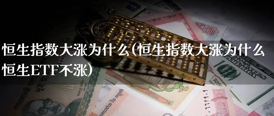 恒生指数大涨为什么(恒生指数大涨为什么恒生ETF不涨)
