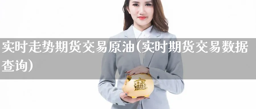 实时走势期货交易原油(实时期货交易数据查询)