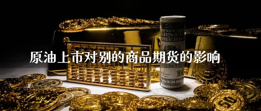 原油上市对别的商品期货的影响_https://www.lytzg.com_美原油期货_第1张