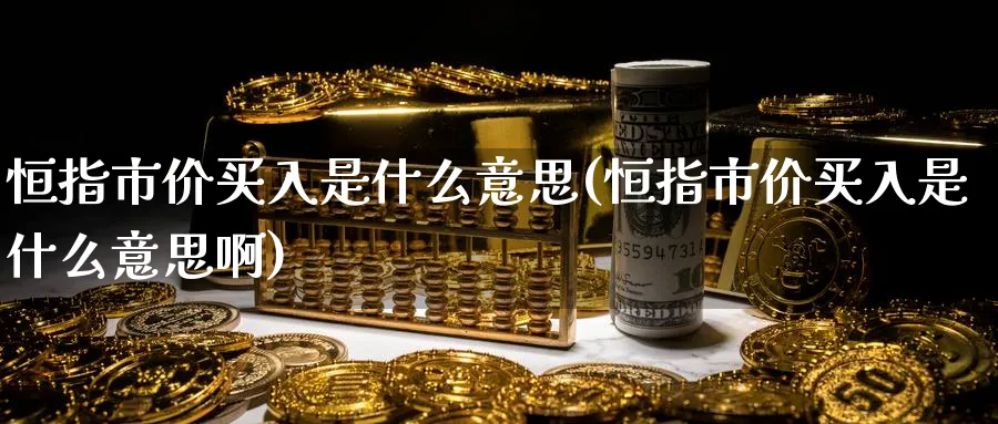恒指市价买入是什么意思(恒指市价买入是什么意思啊)_https://www.lytzg.com_原油期货学院_第1张