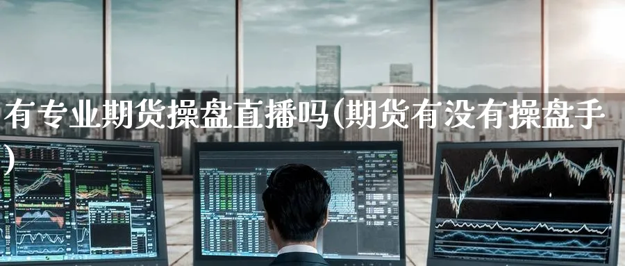有专业期货操盘直播吗(期货有没有操盘手)