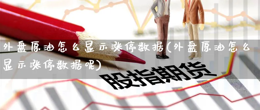 外盘原油怎么显示涨停数据(外盘原油怎么显示涨停数据呢)