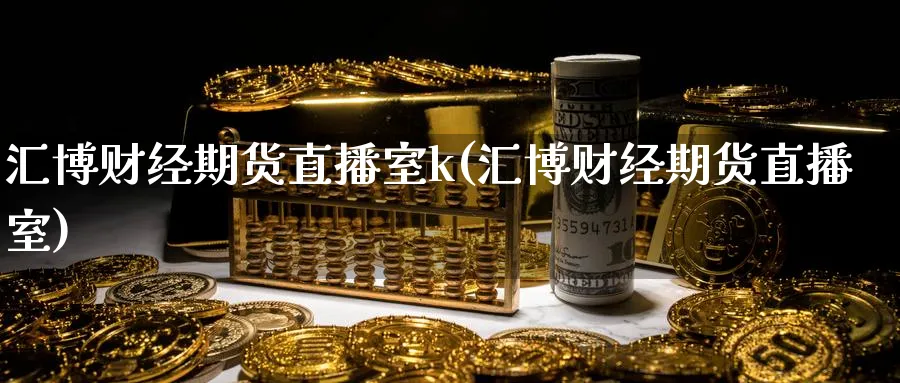 汇博财经期货直播室k(汇博财经期货直播室)_https://www.lytzg.com_原油直播室_第1张