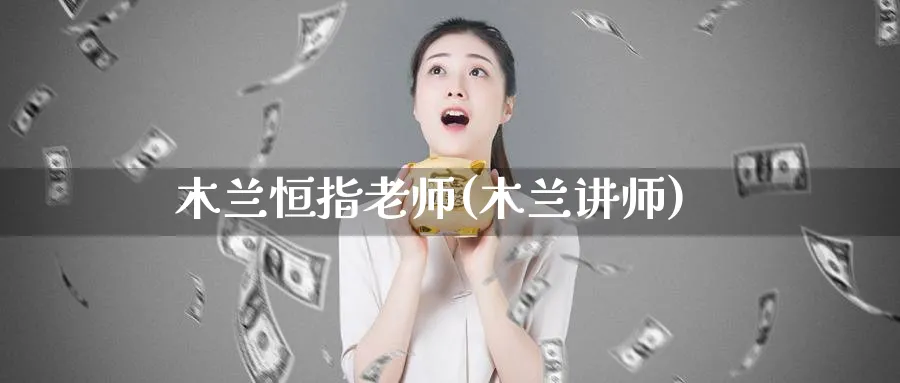 木兰恒指老师(木兰讲师)