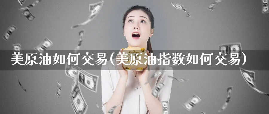 美原油如何交易(美原油指数如何交易)