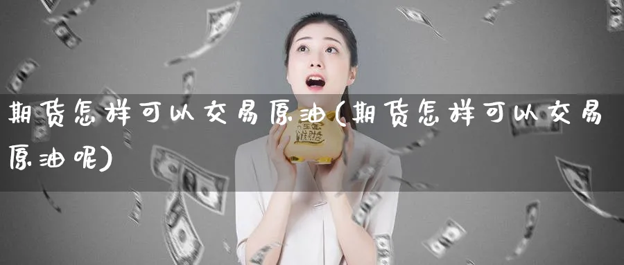 期货怎样可以交易原油(期货怎样可以交易原油呢)