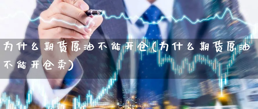 为什么期货原油不能开仓(为什么期货原油不能开仓卖)