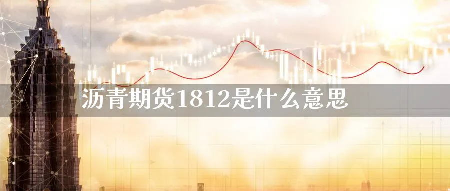 沥青期货1812是什么意思