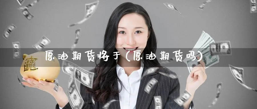 原油期货将于(原油期货吗)