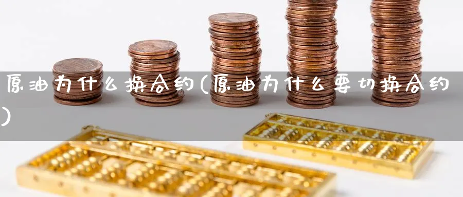 原油为什么换合约(原油为什么要切换合约)