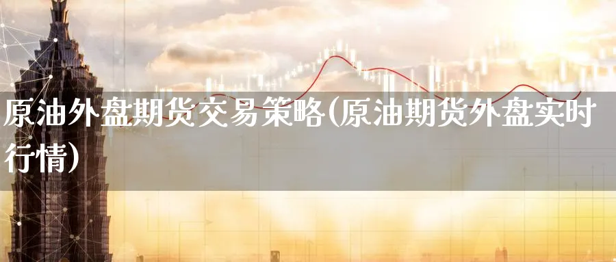 原油外盘期货交易策略(原油期货外盘实时行情)