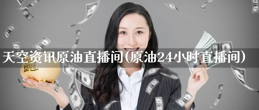 天空资讯原油直播间(原油24小时直播间)_https://www.lytzg.com_美原油期货_第1张