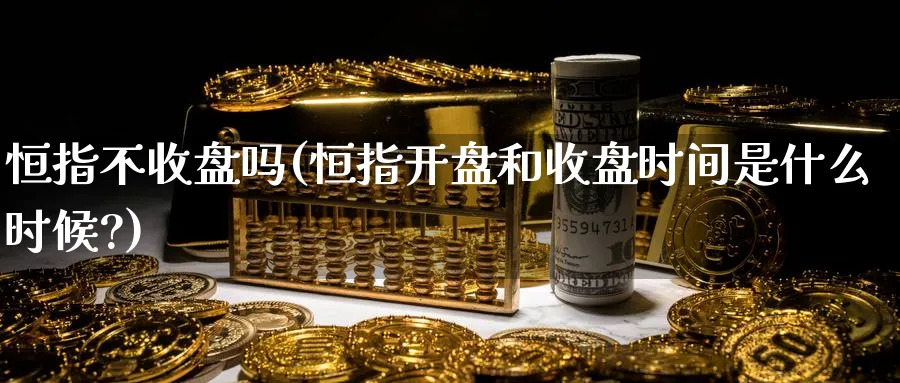 恒指不收盘吗(恒指开盘和收盘时间是什么时候?)