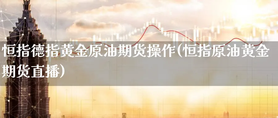 恒指德指黄金原油期货操作(恒指原油黄金期货直播)