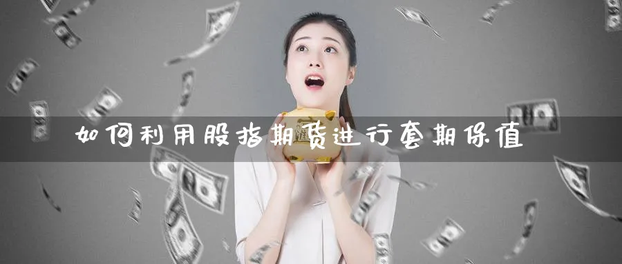 如何利用股指期货进行套期保值