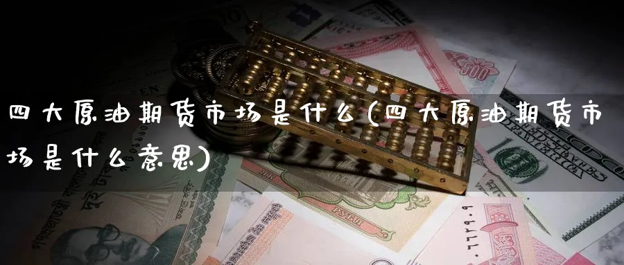 四大原油期货市场是什么(四大原油期货市场是什么意思)