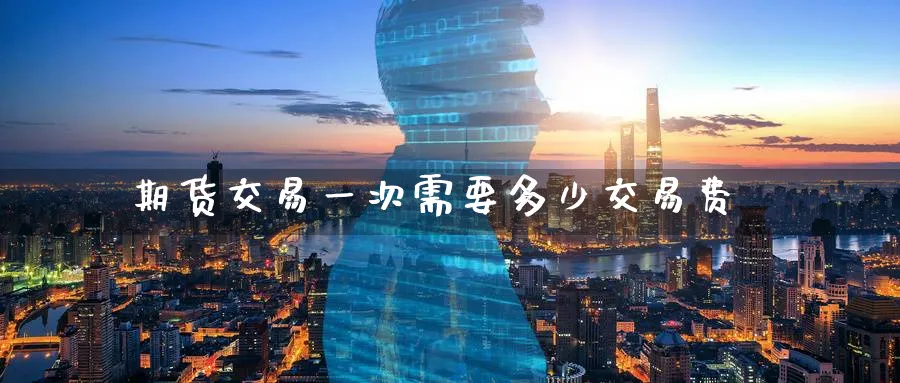 期货交易一次需要多少交易费