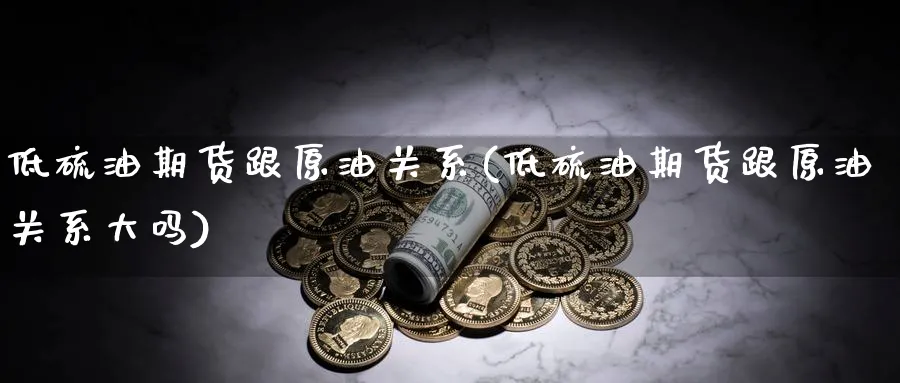 低硫油期货跟原油关系(低硫油期货跟原油关系大吗)