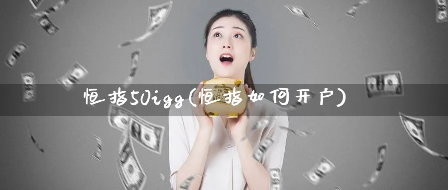 恒指50igg(恒指如何开户)