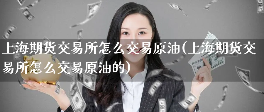 上海期货交易所怎么交易原油(上海期货交易所怎么交易原油的)